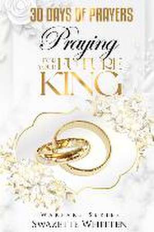 30 Days of Prayers: Praying for Your Future King de Swazette Whitten