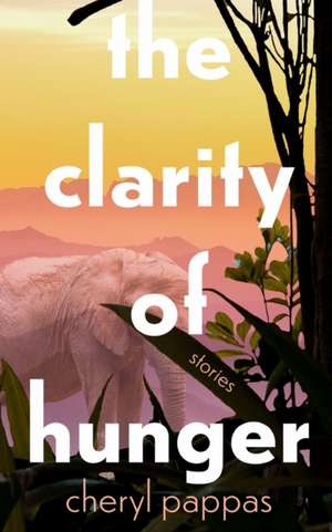 The Clarity of Hunger de Cheryl Pappas