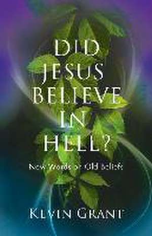 Did Jesus Believe in Hell?: New Words on Old Beliefs de Kevin Grant