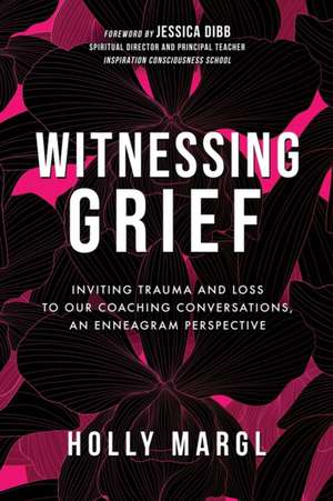 Witnessing Grief: Inviting Trauma and Loss to Our Coaching Conversations, An Enneagram Perspective de Holly Ann Margl