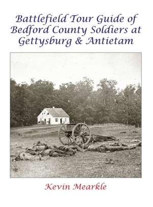 Battlefield Tour Guide of Bedford County Soldiers at Gettysburg & Antietam de Kevin Mearkle