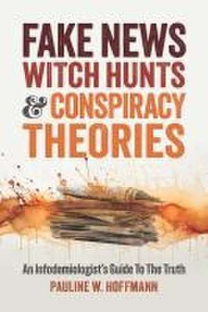 Fake News, Witch Hunts, and Conspiracy Theories de Pauline W Hoffmann