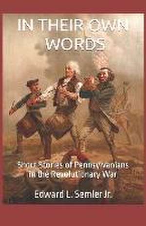 In Their Own Words: Short Stories of Pennsylvanians in the Revolutionary War de Edward L. Semler