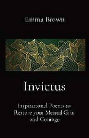 Invictus - Inspirational Poems to Restore your Mental Grit and Courage de Emma Brown