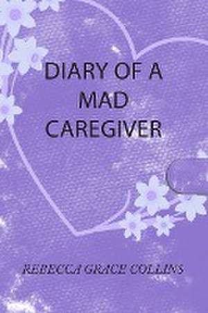 Diary of a Mad Caregiver de Rebecca Grace Collins