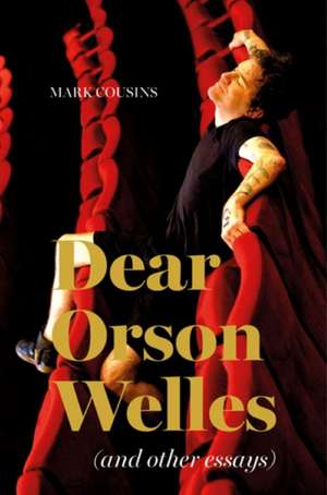 Dear Orson Welles and Other Essays de Mark Cousins