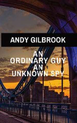 AN ORDINARY GUY AN UNKNOWN SPY de Gilbrook