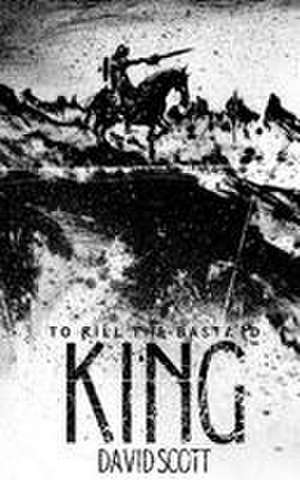 To Kill the Bastard King de David Scott