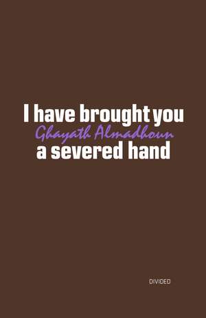 I have brought you a severed hand de Ghayath Almadhoun