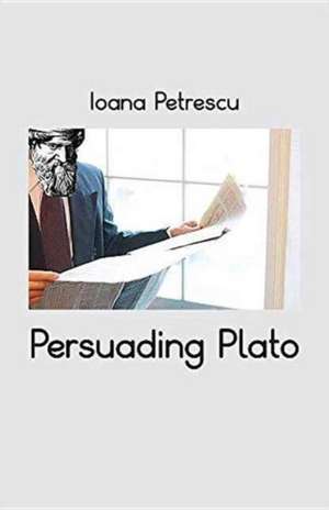 Persuading Plato de Ioana Petrescu