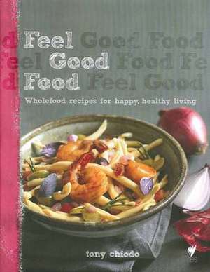 Feel Good Food: Wholefood Recipes For Happy, Healthy Living de Tony Chiodo