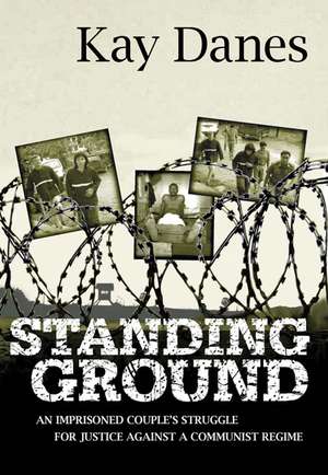 Standing Ground: An Imprisoned Couple's Struggle for Justice Against a Communist Regime de Kay Danes