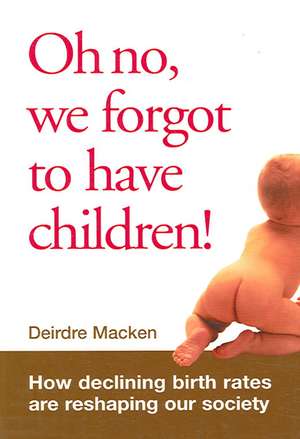 Oh No, We Forgot to Have Children!: How Declining Birth Rates Are Reshaping Our Society de Deirdre Macken