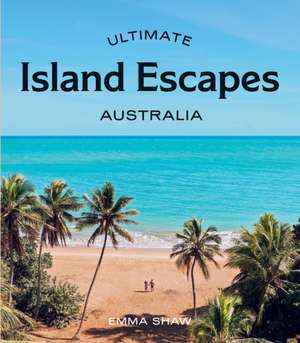 Ultimate Island Escapes: Australia de Emma Shaw