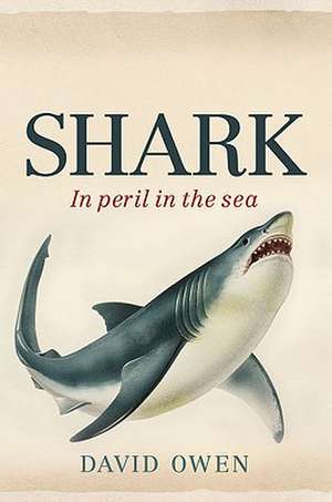 Shark: In Peril in the Sea de David Owen