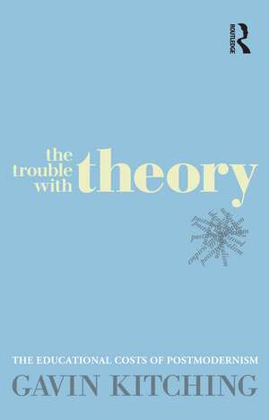 The Trouble with Theory: The educational costs of postmodernism de Gavin Kitching