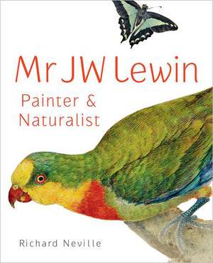 Mr JW Lewin: Painter & Naturalist de Richard Neville