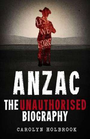 Anzac, the Unauthorised Biography de Carolyn Holbrook