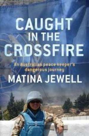 Caught in the Crossfire: An Australian Peacekeeper Beyond the Front-Line de Matina Jewell