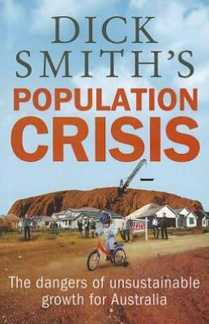 Dick Smith's Population Crisis: The Dangers of Unsustainable Growth for Australia de DICK KING SMITH