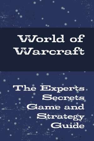 World of Warcraft - The Experts Secrets Game and Strategy Guide de Jack Walker