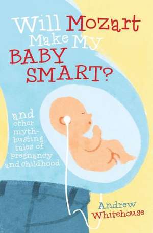 Will Mozart Make My Baby Smart?: And Other Myth-Busting Tales of Pregnancy and Childhood de Andrew Whitehouse