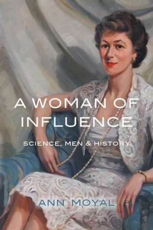 A Woman of Influence: Science, Men & History de Ann Moyal