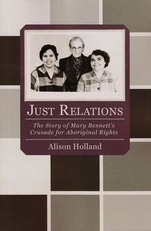 Just Relations: The Story of Mary Bennett's Crusade for Aboriginal Rights de Alison Holland