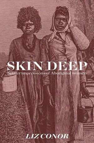 Skin Deep: Settler Impressions of Aboriginal Women de Liz Conor