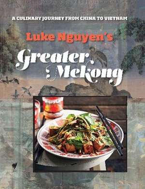 Luke Nguyen's Greater Mekong: A Culinary Journey from China to Vietnam de Luke Nguyen