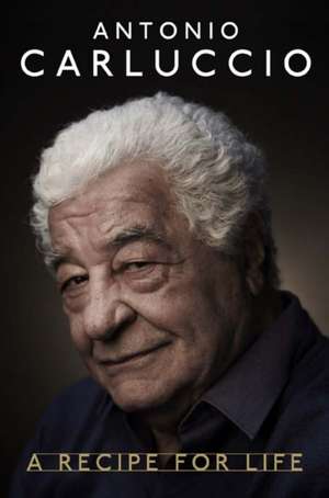 Antonio Carluccio: A Recipe for Life de Antonio Carluccio