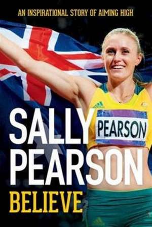 Believe : An Inspirational Story of Aiming High de Sally Pearson