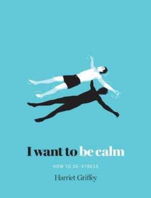 I Want to Be Calm: How to De-Stress de Harriet Griffey