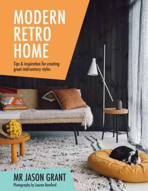 Modern Retro Home: Tips and Inspiration for Creating Great Mid-Century Styles de Jason Grant