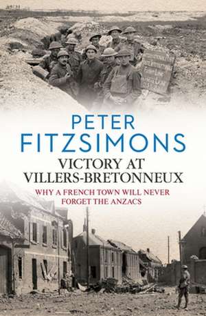 Victory at Villers-Bretonneux: Why a French Town Will Never Forget the Anzacs de Peter Fitzsimons