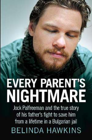 Every Parent's Nightmare: Jock Palfreeman and the True Story of His Father's Fight to Save Him from a Lifetime in a Bulgarian Jail de Belinda Hawkins