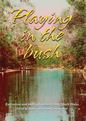 Playing in the Bush: Recreation and National Parks in New South Wales de Richard White