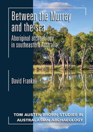 Between the Murray and the Sea: Aboriginal Archaeology of Southeastern Australia de Emeritus Professor David Frankel