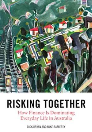 Risking Together: How Finance Is Dominating Everyday Life in Australia de Emeritus Professor Dick Bryan