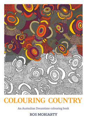 Colouring Country: An Australian Dreamtime Colouring Book de Ros Moriarty