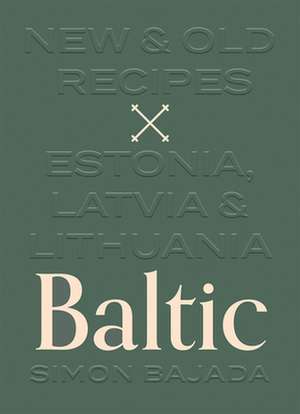 Baltic: New and Old Recipes from Estonia, Latvia and Lithuania de Simon Bajada