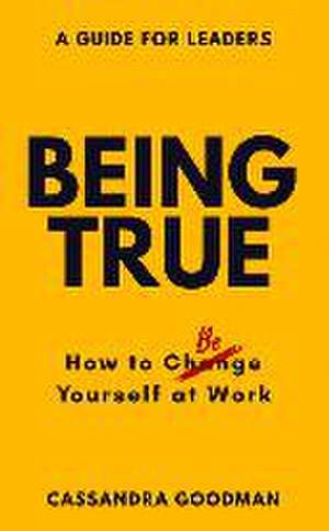 Being True: How to Be Yourself at Work de Cassandra Goodman