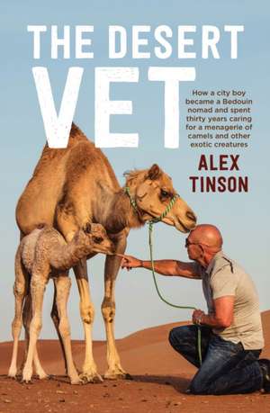 The Desert Vet: How a City Boy Became a Bedouin Nomad and Spent Thirty Years Caring for a Menagerie of Camels and Other Exotic Creatur de Alex Tinson