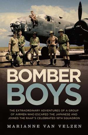 Bomber Boys: The Extraordinary Adventures of a Group of Airmen Who Escaped the Japanese and Became the Raaf's Celebrated 18th Squad de Marianne van Velzen