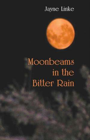 Moonbeams in the Bitter Rain de Jayne Linke