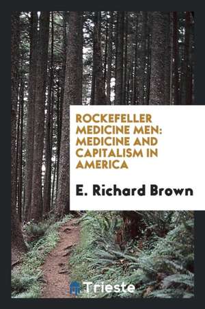 Rockefeller Medicine Men: Medicine and Capitalism in America de E. Richard Brown