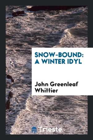 Snow-Bound: A Winter Idyl de John Greenleaf Whittier