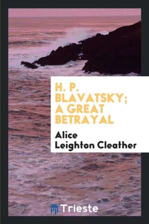 H. P. Blavatsky; A Great Betrayal de Alice Leighton Cleather