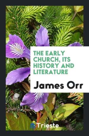 The Early Church, Its History and Literature de James Orr