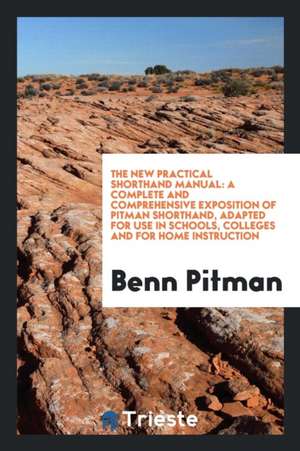 The New Practical Shorthand Manual: A Complete and Comprehensive Exposition of Pitman Shorthand de Benn Pitman